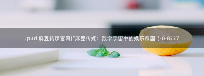 麻豆视频推荐：.pud 麻豆传媒官网(\