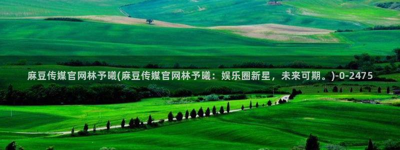 麻豆 精选高清：麻豆传媒官网林予曦(麻豆传媒官网