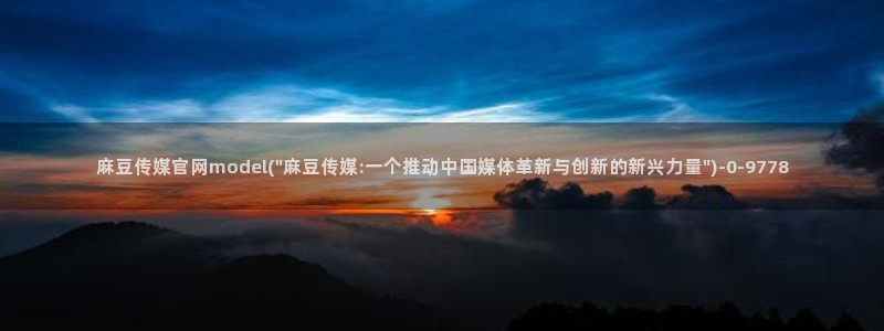 麻豆 完整版下载：麻豆传媒官网model(\