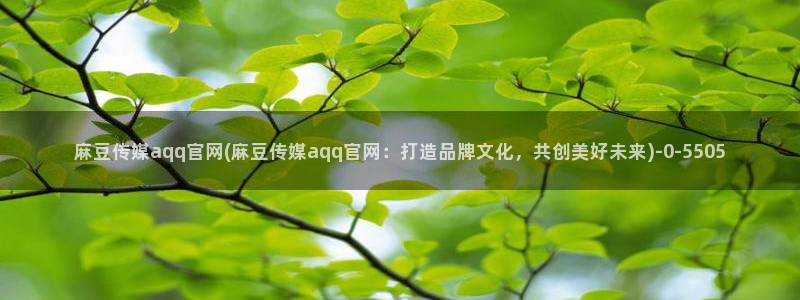 麻豆视频 合集高清：麻豆传媒aqq官网(麻豆传媒