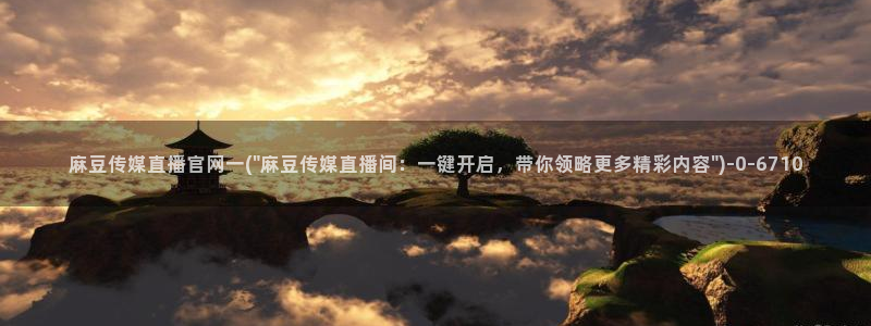 麻豆 精选完整版：麻豆传媒直播官网一(\