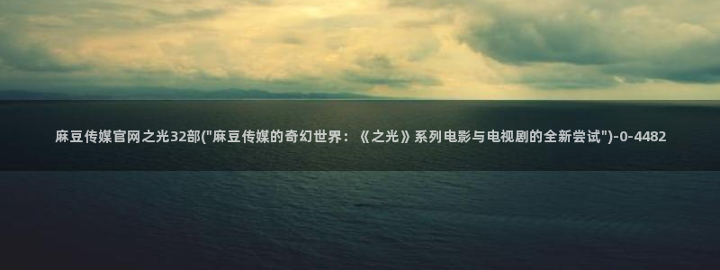 麻豆视频 图集高清：麻豆传媒官网之光32部(\