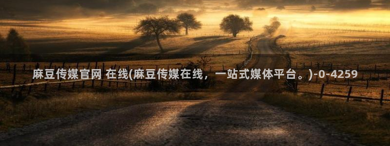 麻豆视频 最新：麻豆传媒官网 在线(麻豆传媒在线，一站式媒体平台。)