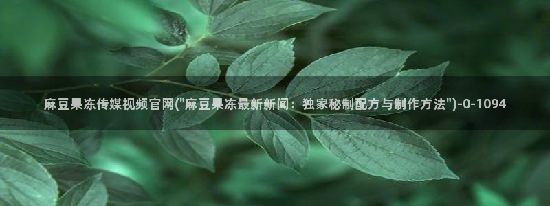 麻豆视频完整版高清：麻豆果冻传媒视频官网(\