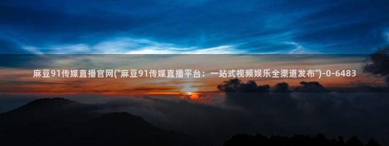 麻豆视频系列：麻豆91传媒直播官网(\