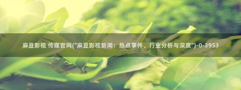 麻豆视频 完整版入口：麻豆影视 传媒官网(\